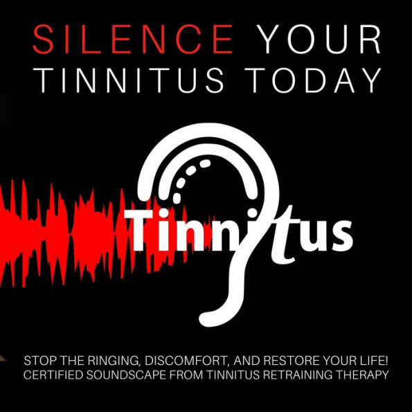 Silence Tinnitus Today: Stop the Ringing, Discomfort, and Restore Your Life: Certified Soundscapes from Tinnitus Retraining Therapy