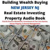 Building Wealth Buying NEW JERSEY NJ Real Estate Investing Property Audio Book: Find & Finance Wholesale, Foreclosure & Tax Lien Homes, House Flipping & Rental Management