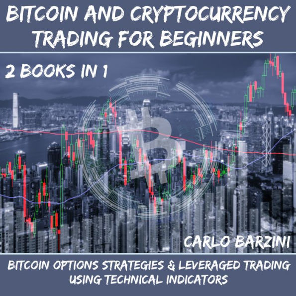 Bitcoin And Cryptocurrency Trading For Beginners: Bitcoin Options Strategies & Leveraged Trading Using Technical Indicators 2 Books In 1