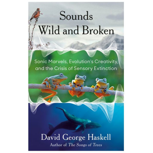 Sounds Wild and Broken: Sonic Marvels, Evolution's Creativity, and the Crisis of Sensory Extinction