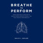 Breathe To Perform: Simple Breathing Exercises to Reduce Stress, Improve Energy, and Peak Athletic Performance
