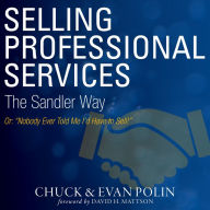 Selling Professional Services the Sandler Way Or, Nobody Ever Told Me I'd Have to Sell!