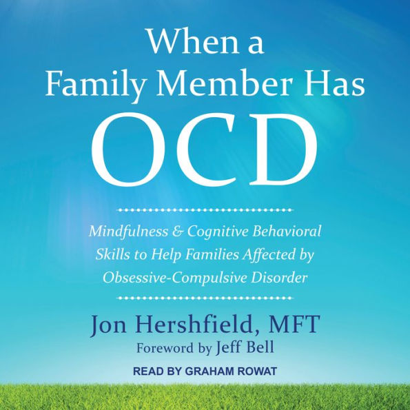 When a Family Member Has OCD: Mindfulness and Cognitive Behavioral Skills to Help Families Affected by Obsessive-Compulsive Disorder