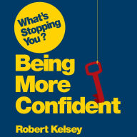 What's Stopping You? Being More Confident: Why Smart People Can Lack Confidence and What You Can Do About It