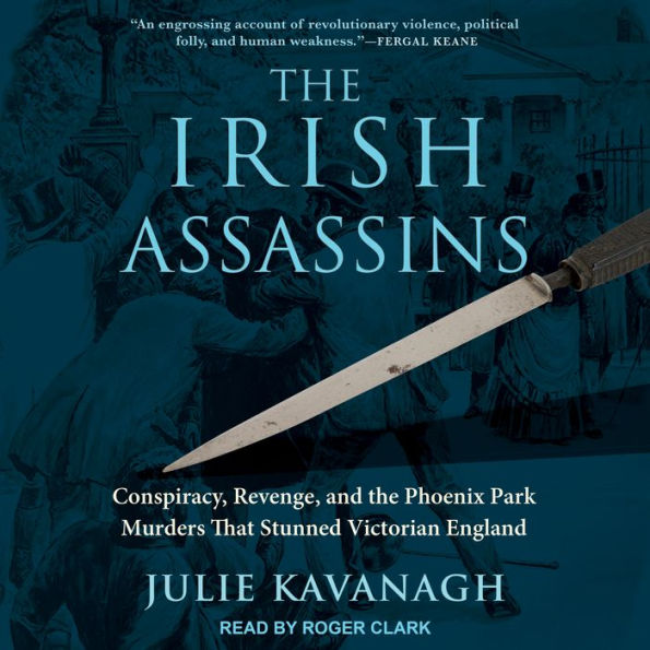 The Irish Assassins: Conspiracy, Revenge and the Phoenix Park Murders that Stunned Victorian England