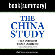 China Study by T. Colin Campbell PhD, Thomas M. Campbell II MD, The - Book Summary: The Most Comprehensive Study of Nutrition Ever Conducted and the Startling Implications for Diet, Weight Loss, and Long-Term Health