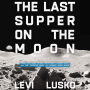 The Last Supper on the Moon: NASA's 1969 Lunar Voyage, Jesus Christ's Bloody Death, and the Fantastic Quest to Conquer Inner Space