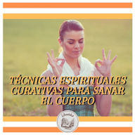 TÉCNICAS ESPIRITUALES CURATIVAS PARA SANAR EL CUERPO