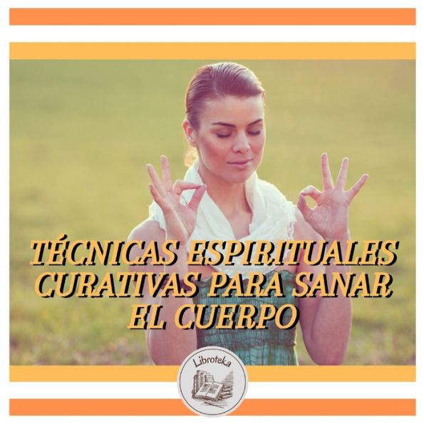 TÉCNICAS ESPIRITUALES CURATIVAS PARA SANAR EL CUERPO