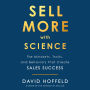 Sell More with Science: The Mindsets, Traits, and Behaviors That Create Sales Success