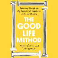 The Good Life Method: Reasoning Through the Big Questions of Happiness, Faith, and Meaning