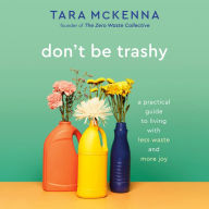 Don't Be Trashy: A Practical Guide to Living with Less Waste and More Joy