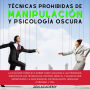 Técnicas Prohibidas de Manipulación y Psicología Oscura: La Guía más Completa sobre Cómo Analizar a las Personas, Identificar las Técnicas de Control Mental y Dejar de Ser Manipulado. La Guía Esencial de Persuasion, Lenguaje Corporal Y PNL