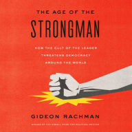 The Age of the Strongman: How the Cult of the Leader Threatens Democracy Around the World