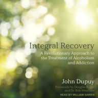 Integral Recovery: A Revolutionary Approach to the Treatment of Alcoholism and Addiction