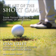 The Art of the Short Game: Tour-Tested Secrets for Getting Up and Down