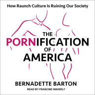 The Pornification of America: How Raunch Culture Is Ruining Our Society