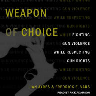 Weapon of Choice: Fighting Gun Violence While Respecting Gun Rights