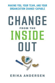 Change from the Inside Out: Making You, Your Team, and Your Organization Change-Capable