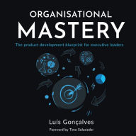 Organisational Mastery: The product development blueprint for executive leaders