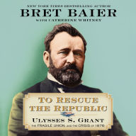 To Rescue the Republic: Ulysses S. Grant, the Fragile Union, and the Crisis of 1876