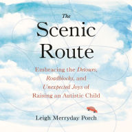 The Scenic Route: Embracing the Detours, Roadblocks, and Unexpected Joys of Raising an Autistic Child