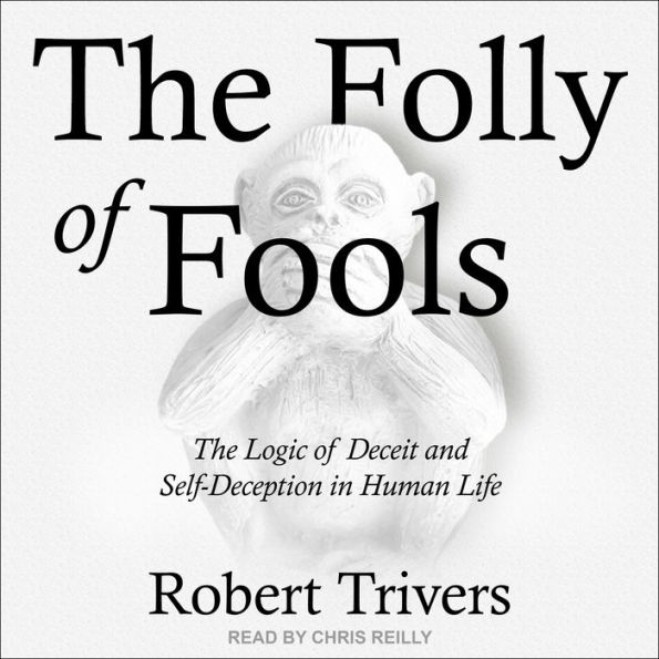 The Folly of Fools: The Logic of Deceit and Self-Deception in Human Life