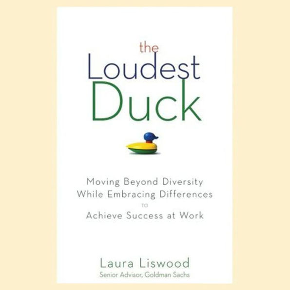 The Loudest Duck: Moving Beyond Diversity while Embracing Differences to Achieve Success at Work