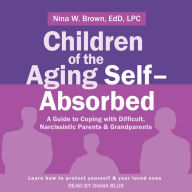 Children of the Aging Self-Absorbed: A Guide to Coping with Difficult, Narcissistic Parents and Grandparents