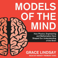 Models of the Mind: How Physics, Engineering and Mathematics Have Shaped Our Understanding of the Brain