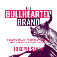 The Bullhearted Brand: Building Bullish Restaurant Brands That Charge Ahead of the Herd