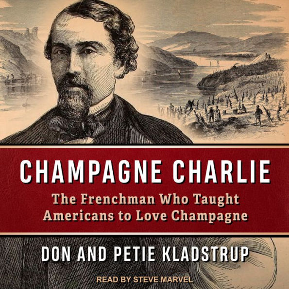 Champagne Charlie: The Frenchman Who Taught Americans to Love Champagne