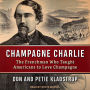 Champagne Charlie: The Frenchman Who Taught Americans to Love Champagne