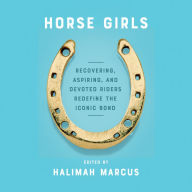 Horse Girls: Recovering, Aspiring, and Devoted Riders Redefine the Iconic Bond