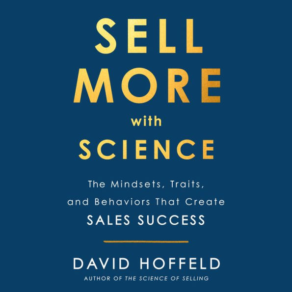 Sell More with Science: The Mindsets, Traits, and Behaviors That Create Sales Success