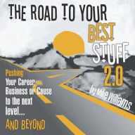 The Road to Your Best Stuff 2.0: Pushing Your Career, Business or Cause to the Next Level¿and Beyond