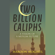 Two Billion Caliphs: A Vision of a Muslim Future