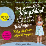 Das gewünschteste Wunschkind aller Zeiten treibt mich in den Wahnsinn - Trotzsituationen entspannt begegnen. Das Praxishörbuch für Eltern (Ungekürzt)