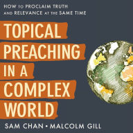 Topical Preaching in a Complex World: How to Proclaim Truth and Relevance at the Same Time
