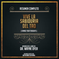 Resumen Completo: Vive La Sabiduría Del Tao (Change Your Thoughts) - Basado En El Libro de Dr. Wayne Dyer (Abridged)