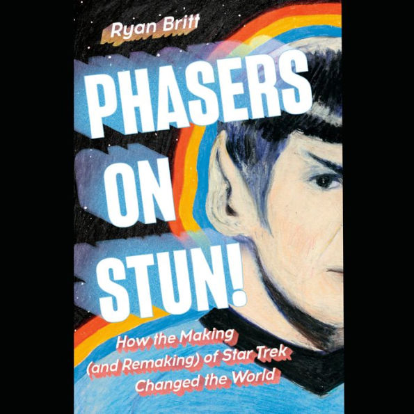 Phasers on Stun!: How the Making (and Remaking) of Star Trek Changed the World