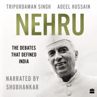 Nehru: The Debates that Defined India - Understanding Nehru Through his Debates with Jinnah, Patel, and Mookerjee