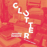 Clutter: An Untidy History