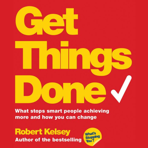 Get Things Done: What Stops Smart People Achieving More and How You Can Change