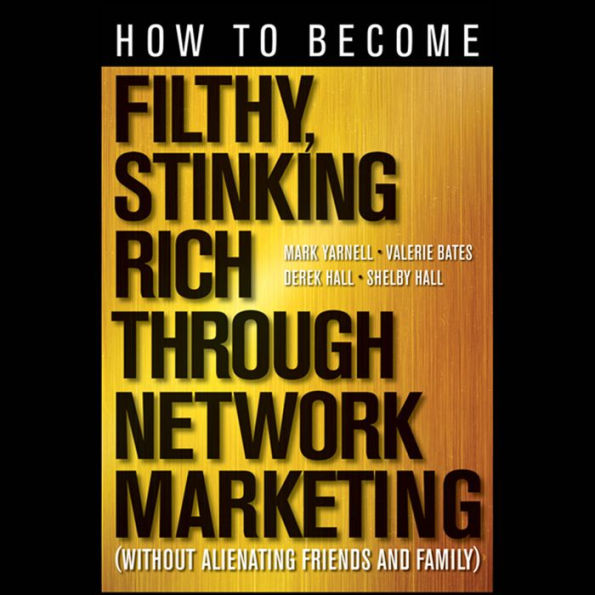 How to Become Filthy, Stinking Rich Through Network Marketing: Without Alienating Friends and Family