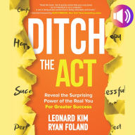 Ditch the Act: Reveal the Surprising Power of the Real You for Greater Success