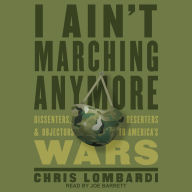 I Ain't Marching Anymore: Dissenters, Deserters, and Objectors to America's Wars