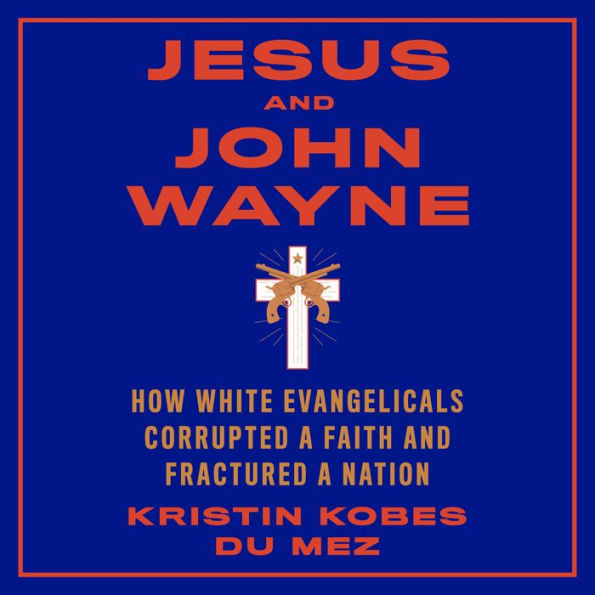 Jesus and John Wayne: How White Evangelicals Corrupted a Faith and Fractured a Nation