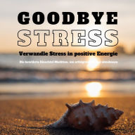 Goodbye Stress: Verwandle Stress in positive Energie (Stressreduktion, Stressmanagement): Die bewährte Einschlaf-Medition, um erfolgreich Stress abzubauen (Update 2021)