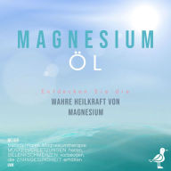 Magnesiumöl: Entdecken Sie die verborgene Heilkraft von Magnesium - Mit der transdermalen Magnesiumtherapie Muskelverletzungen heilen, Gelenkschmerzen vorbeugen, die Zahngesundheit erhalten uvm.